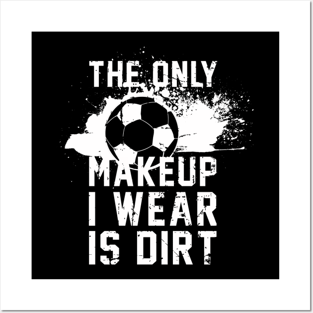 The Only Makeup I Wear is Dirt | Soccer | Goal | Gift Idea Wall Art by MerchMadness